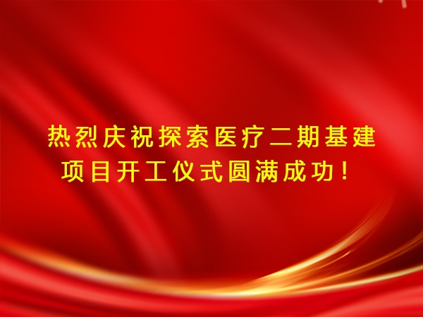 熱烈慶祝探索醫(yī)療二期基建項目開工儀式圓滿成功！